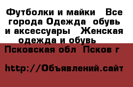 Футболки и майки - Все города Одежда, обувь и аксессуары » Женская одежда и обувь   . Псковская обл.,Псков г.